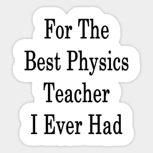 For The Best Physics Teacher I Ever Had Sticker